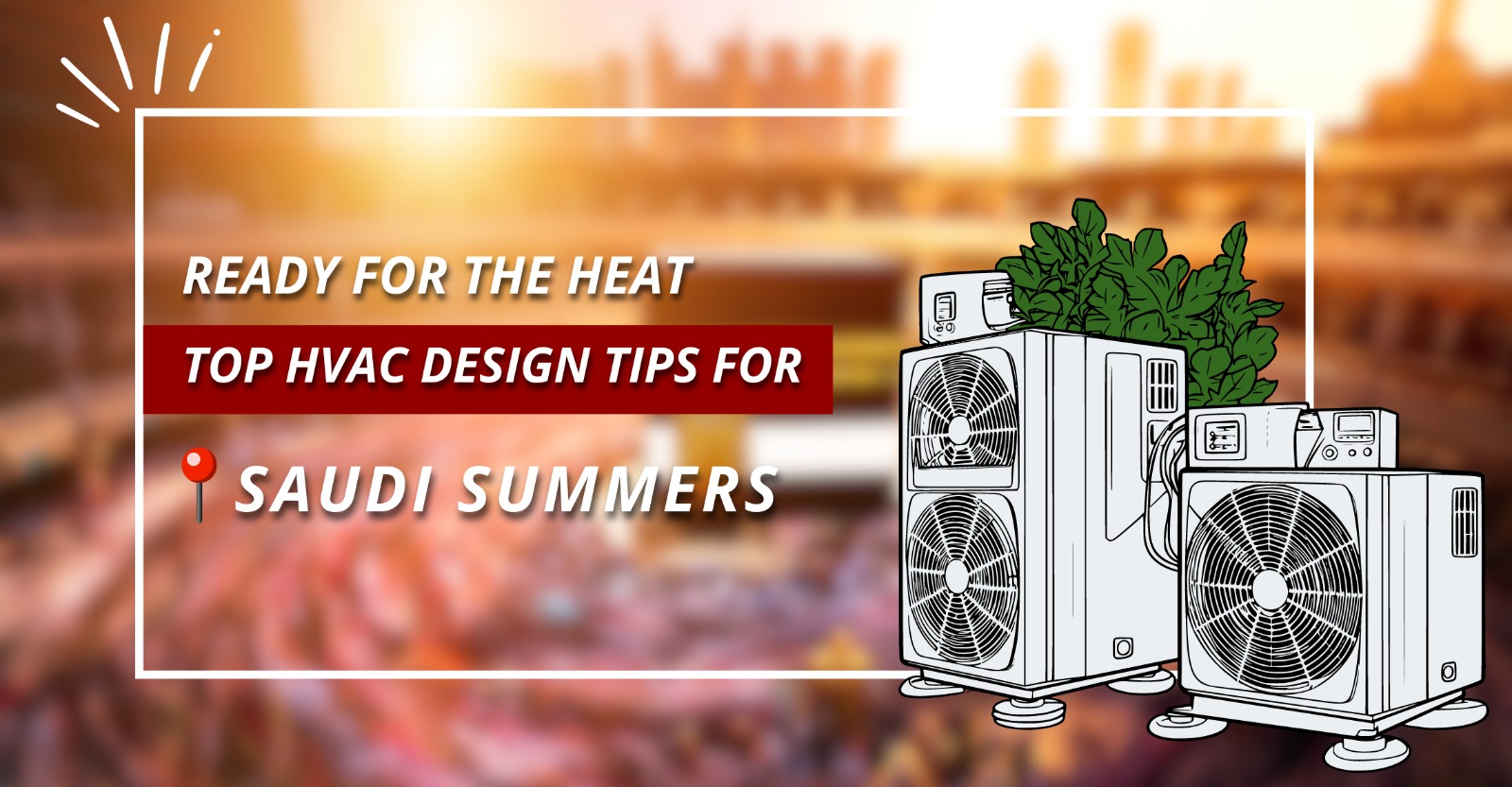 Ready for the Heat: Top HVAC Design Tips for Saudi Summers